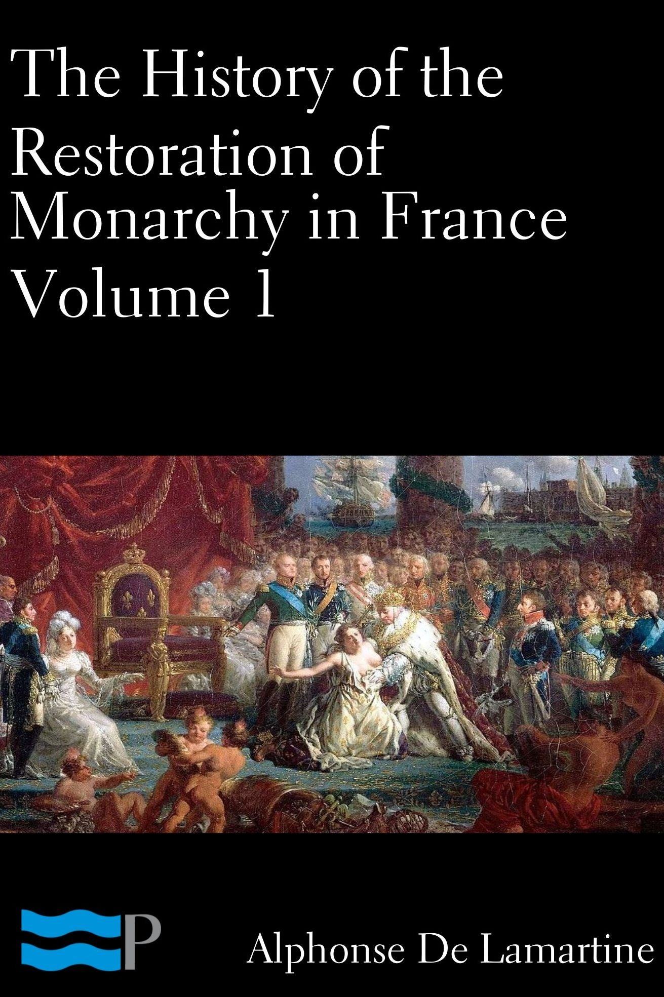 The History of the Restoration of Monarchy in France Volume 1