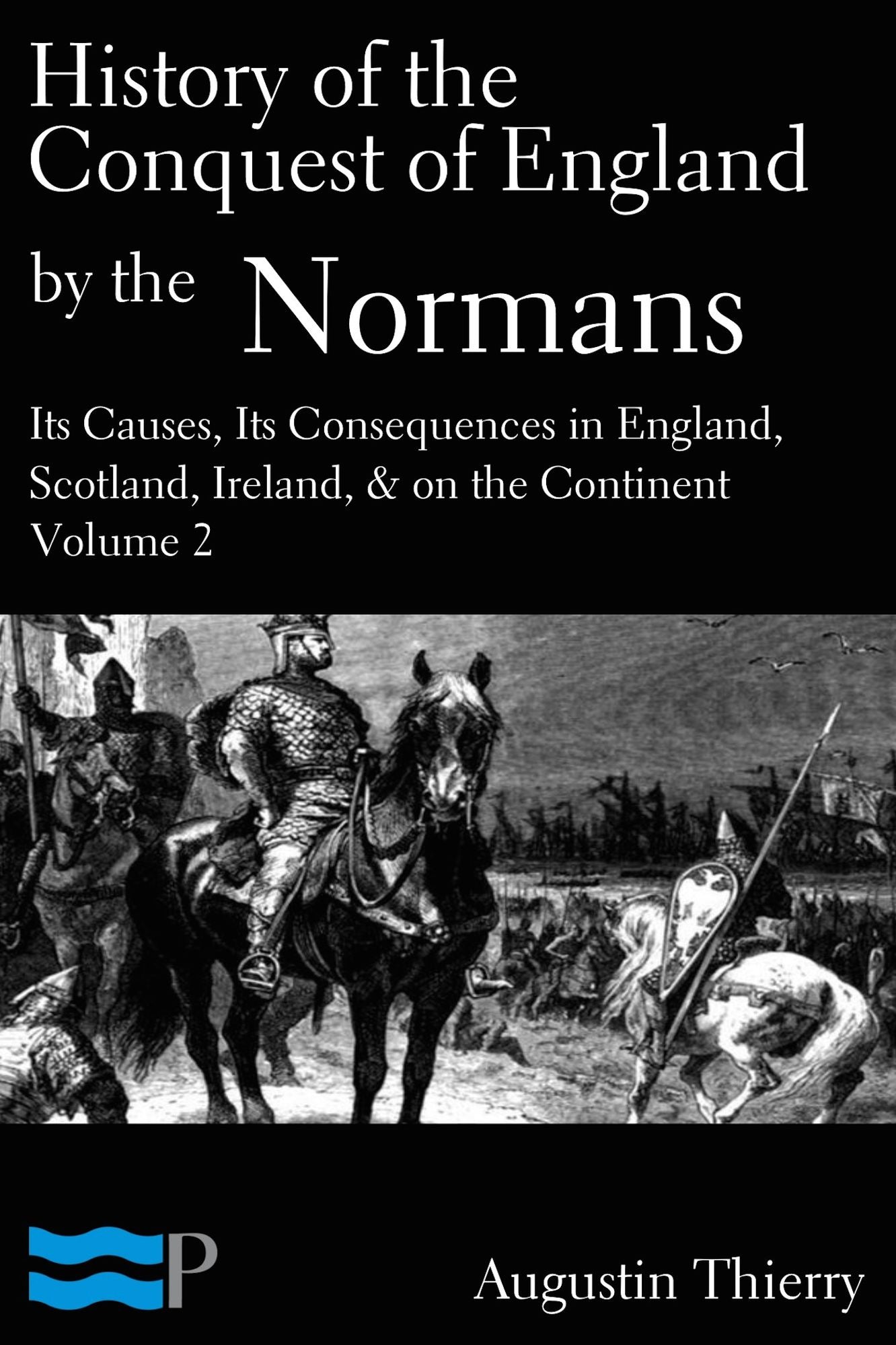 History of the Conquest of England by the Normans; Its Causes, and Its Consequences, in England, Scotland, Ireland, & on the Continent, Volume 2