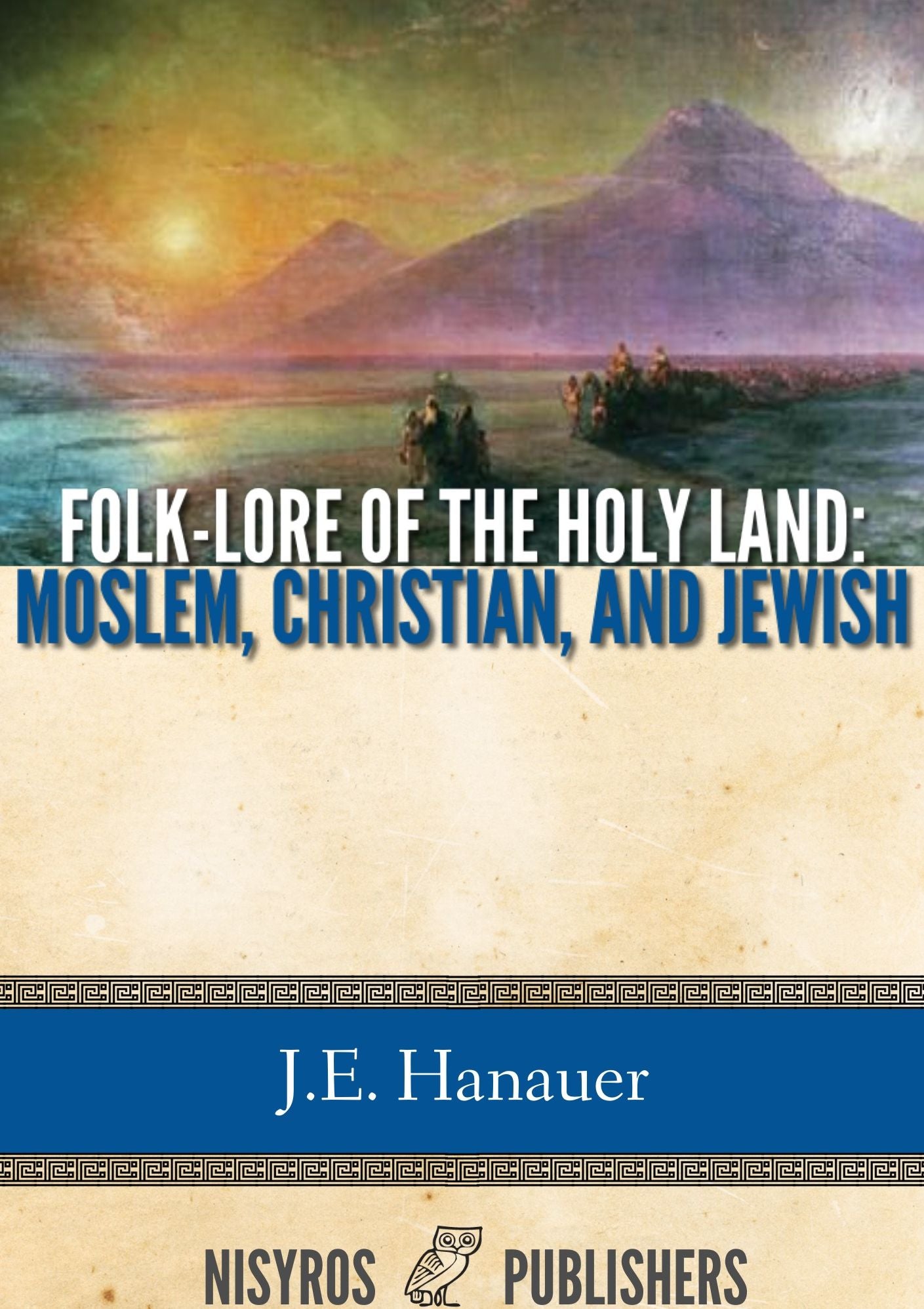 Folk-lore of the Holy Land: Moslem, Christian, and Jewish