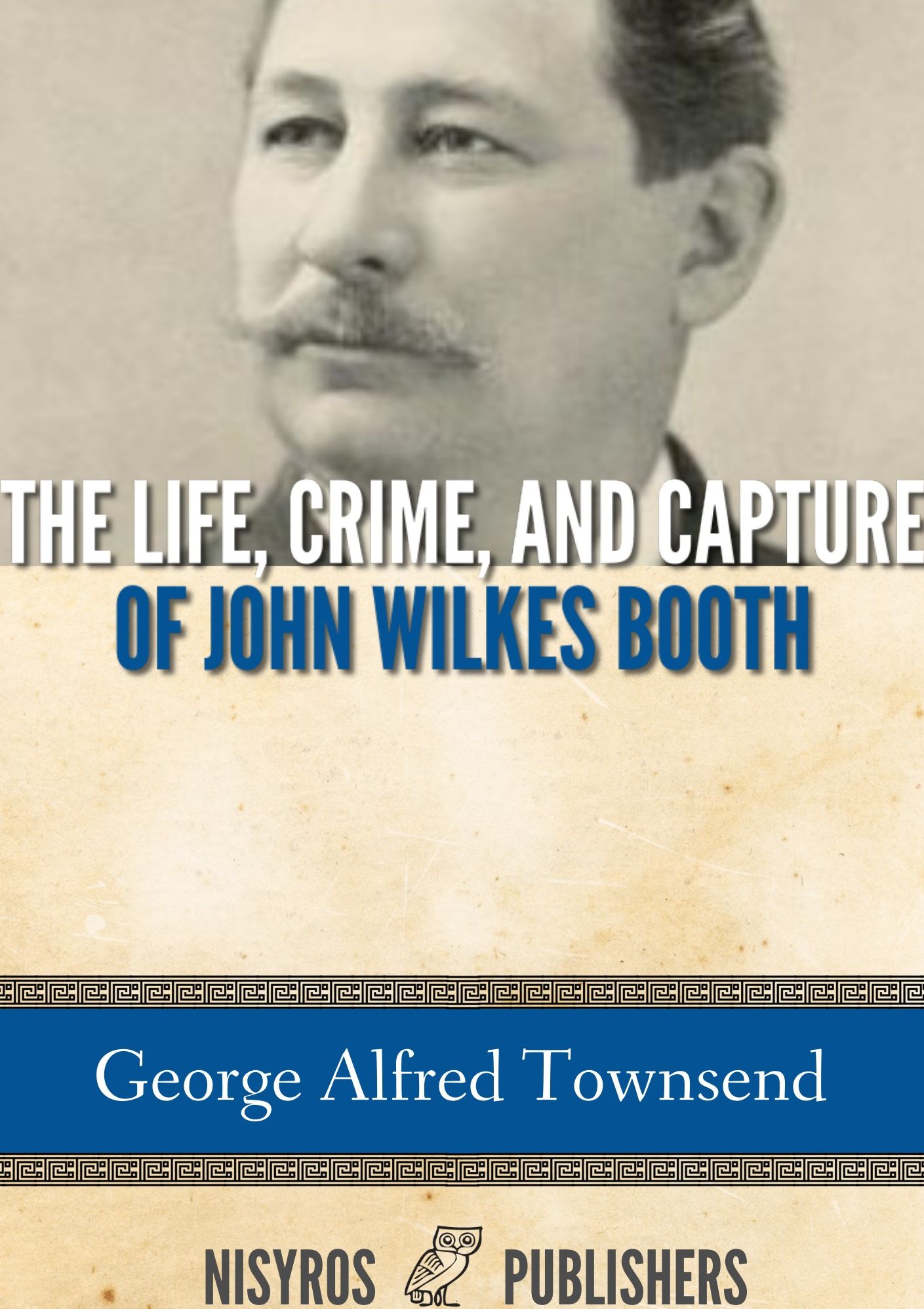 The Life, Crime, and Capture of John Wilkes Booth