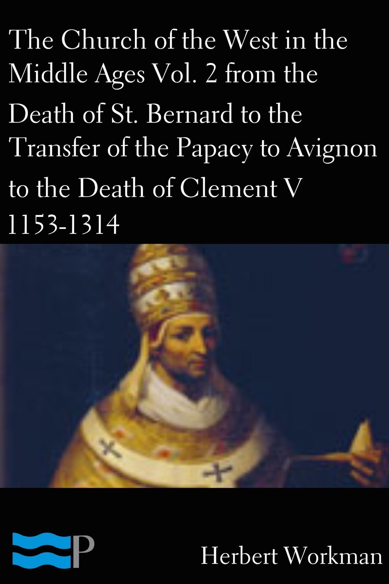 The Church of the West in the Middle Ages Vol. 2 From the Death of St. Bernard to the Transfer of the Papacy to Avignon and the Death of Clement V
