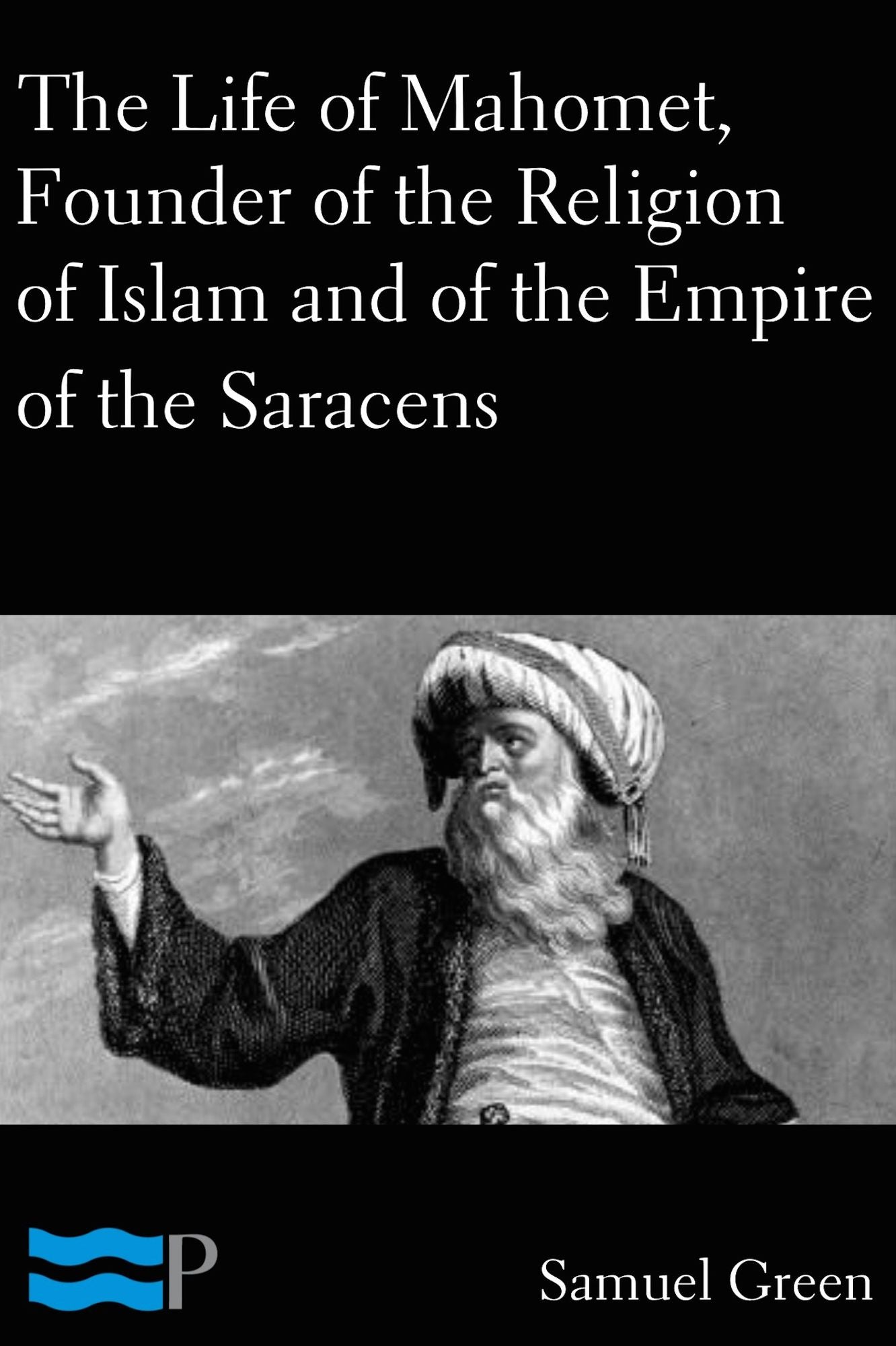 The Life of Mahomet, Founder of the Religion of Islam and of the Empire of the Saracens