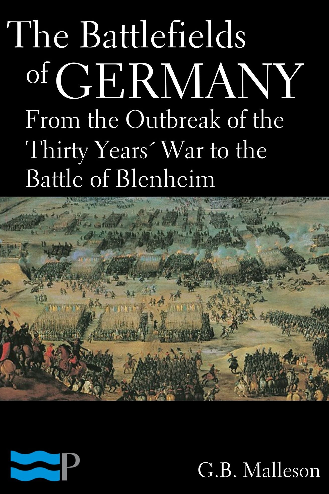 The Battlefields of Germany, From the Outbreak of the Thirty Years' War to the Battle of Blenheim