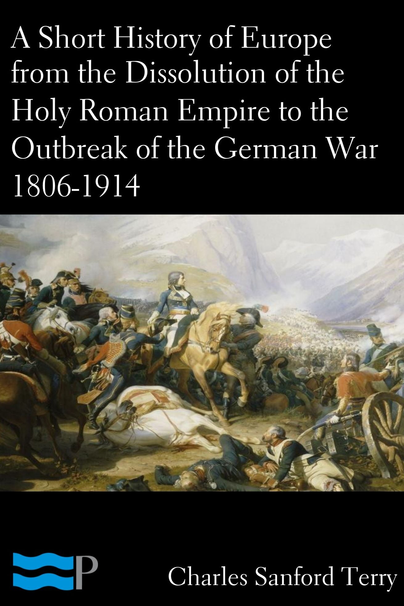A Short History of Europe from the Dissolution of the Holy Roman Empire to the Outbreak of the German War 1806-1914