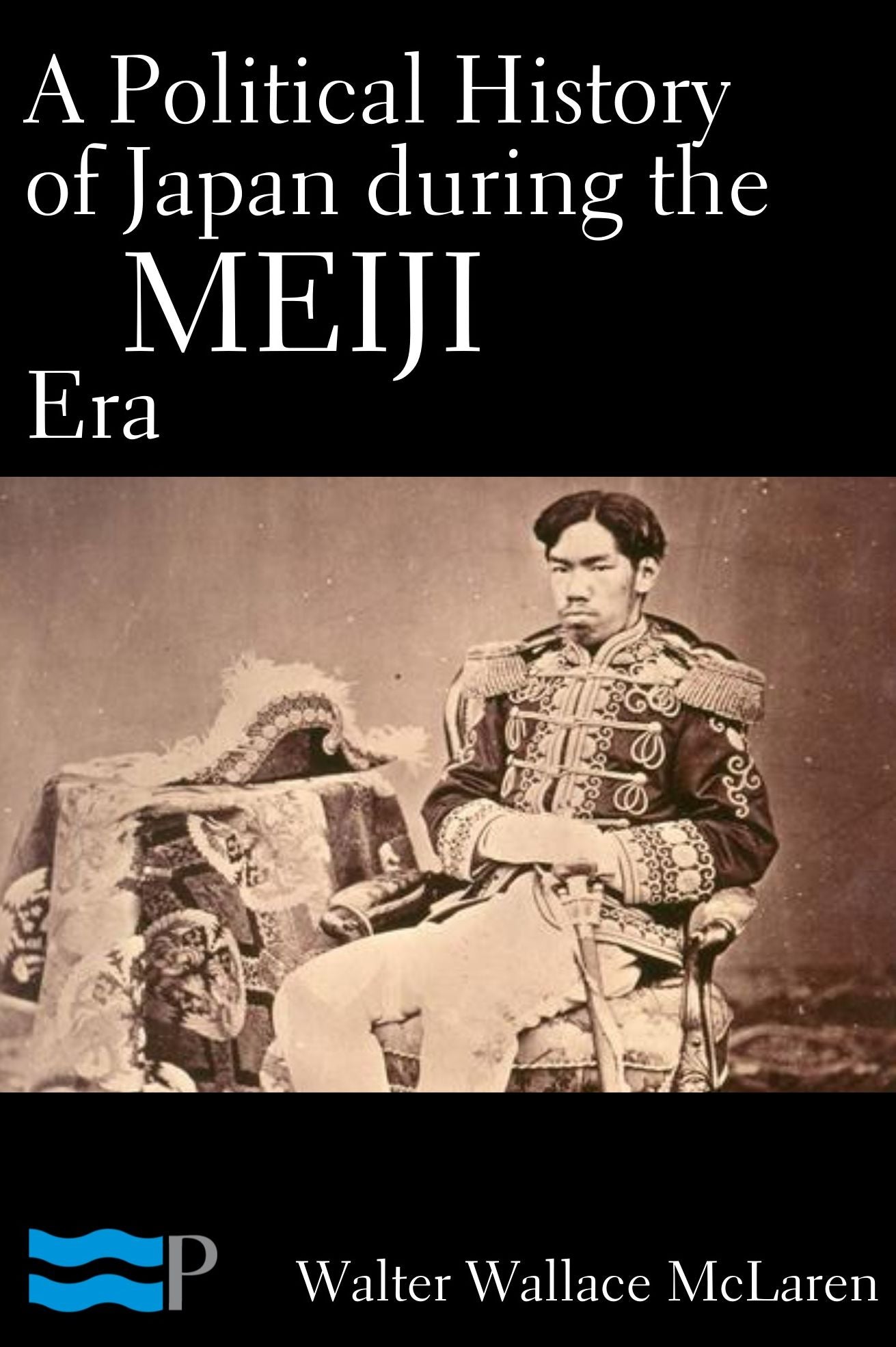 A Political History of Japan during the Meiji Era 1867-1912