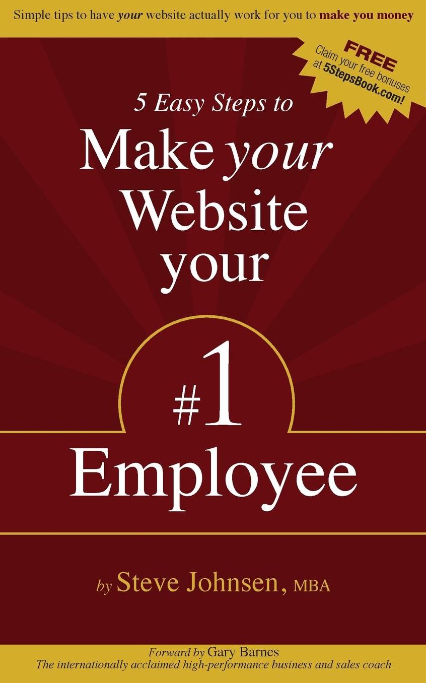 5 Easy Steps to Make Your Website Your #1 Employee: Simple tips to have your website actually work for you to make you money