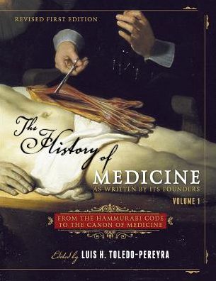 The History of Medicine, As Written by Its Founders, Volume 1: From the Hammurabi Code to the Canon of Medicine