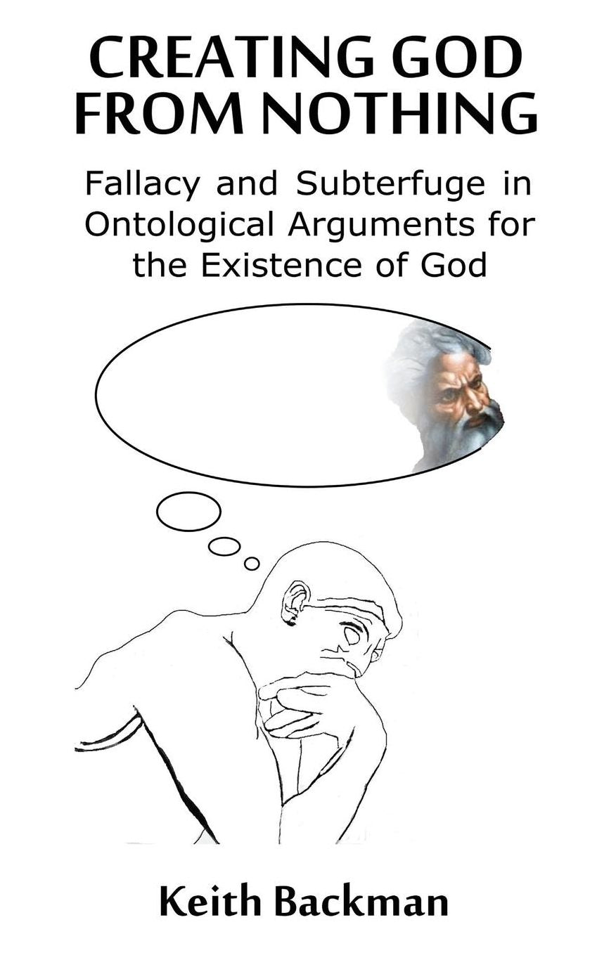 Creating God from Nothing: Fallacy and Subterfuge in Ontological Arguments for the Existence of God