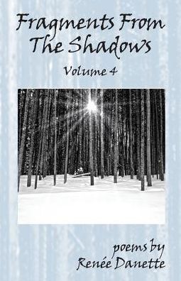 Fragments From The Shadows - Volume 4: poems by Renee Danette
