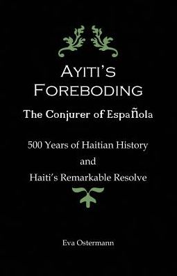 Ayiti's Foreboding - The Conjurer of Espanola: 500 Years of Haitian History and Haiti's Remarkable Resolve