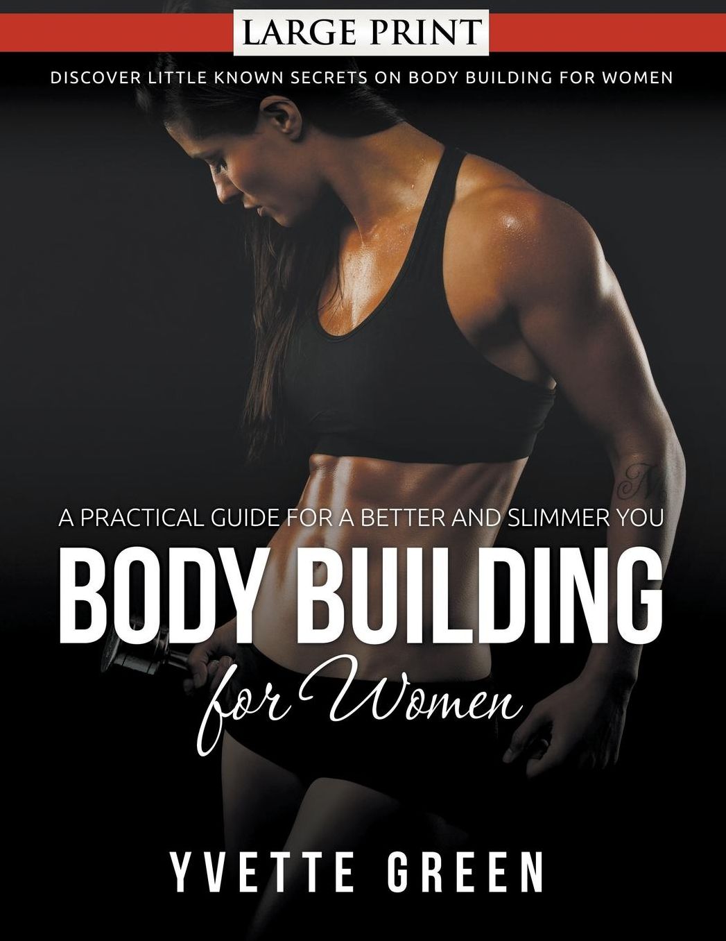 Body Building for Women: A Practical Guide For a Better and Slimmer You (LARGE PRINT): Discover Little Known Secrets on Body Building for Women