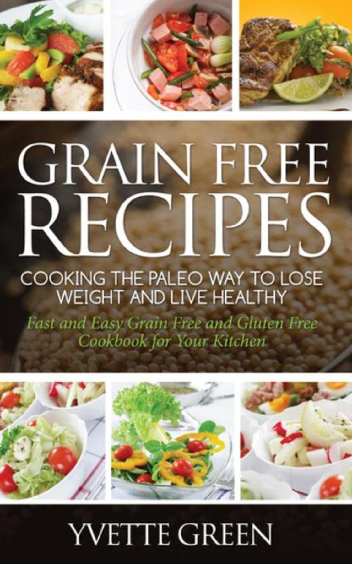 Grain Free Recipes: Cooking the Paleo Way to Lose Weight and Live Healthy: Sub-Title: Fast and Easy Grain Free and Gluten Free Cookbook for Your Kitchen