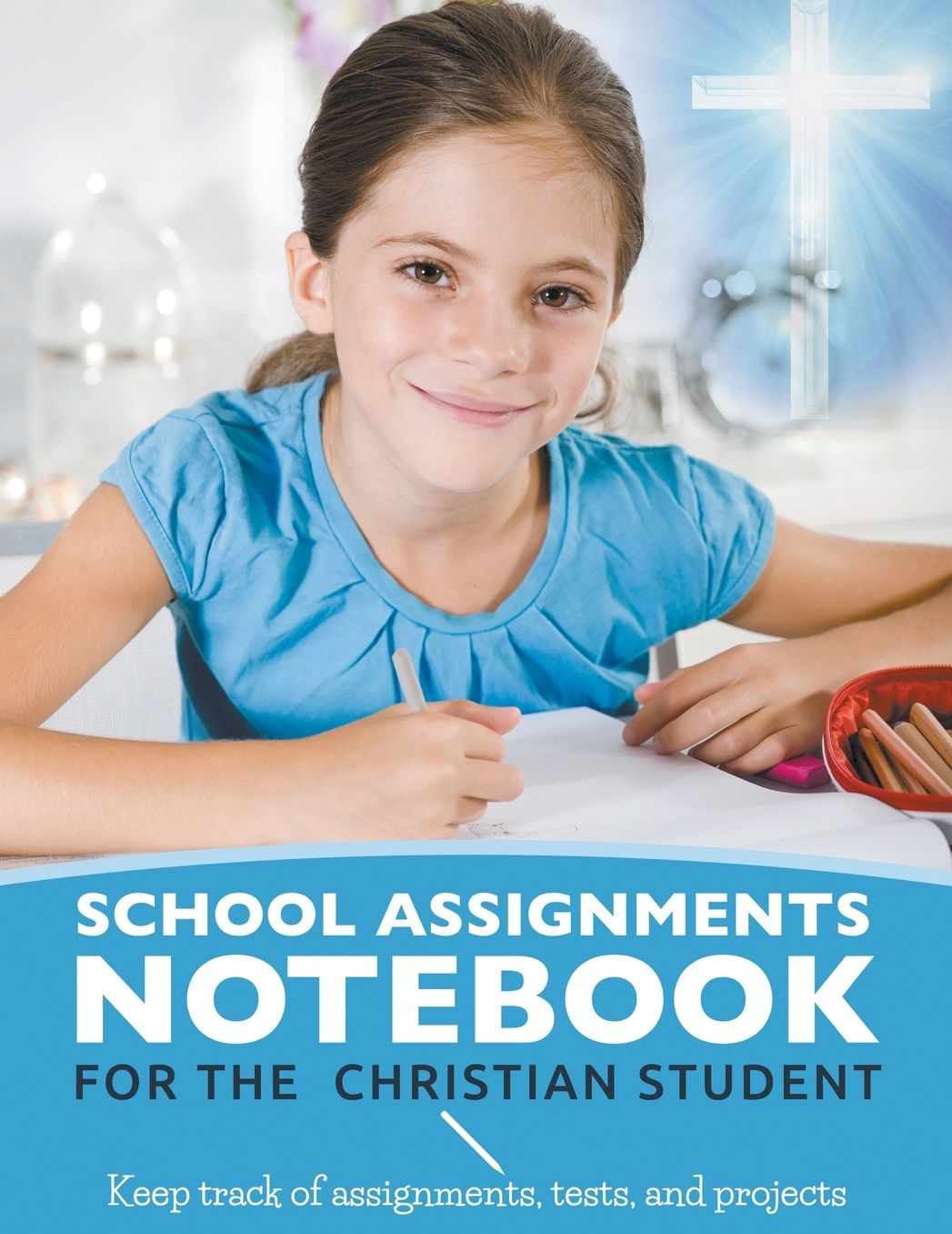 School Assignments Notebook for the Christian Student: Keep track of assignments, tests, and projects