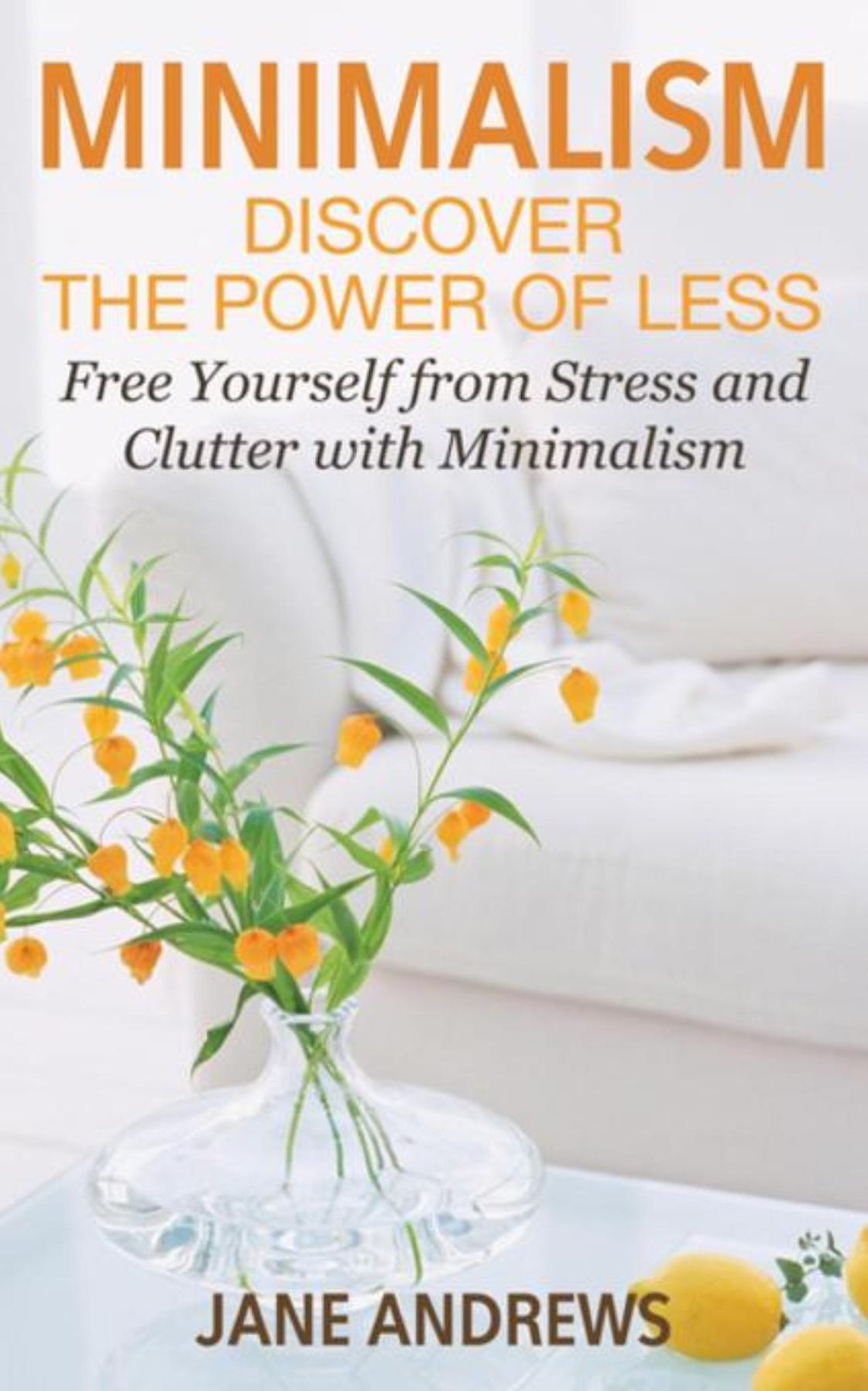 Minimalism: Discover the Power Of Less: Free Yourself from Stress and Clutter with Minimalism