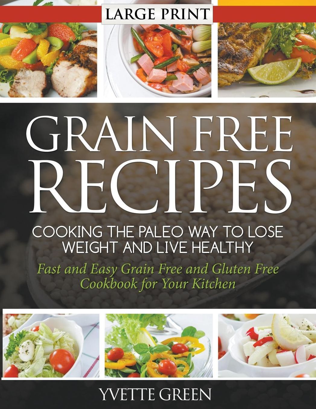 Grain Free Recipes: Cooking the Paleo Way to Lose Weight and Live Healthy (LARGE PRINT): Fast and Easy Grain Free and Gluten Free Cookbook for Your Kitchen