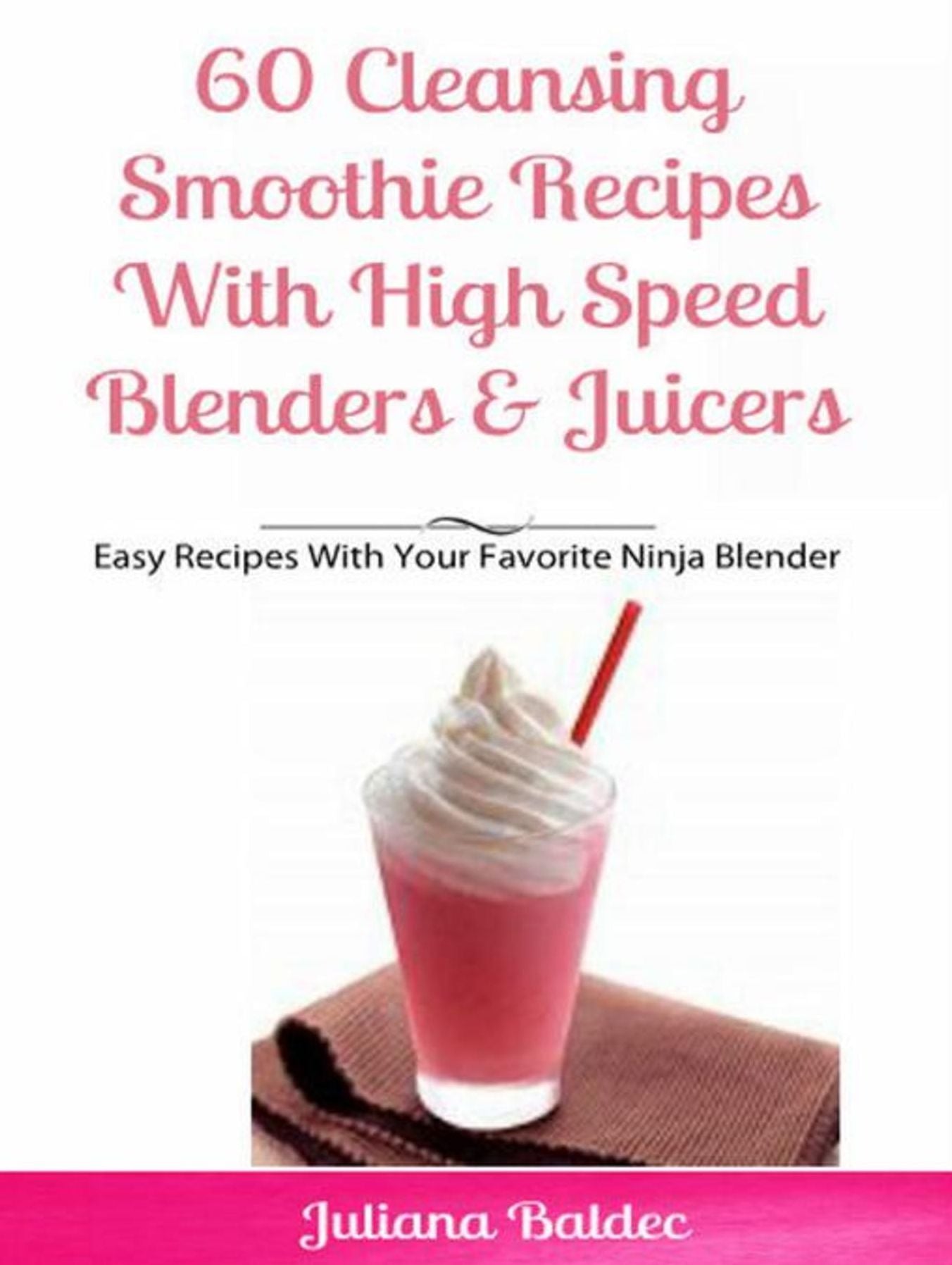 60 Cleansing Smoothie Recipes With High Speed Blenders & Juicers: Easy Recipes With Your Favorite Ninja Blender