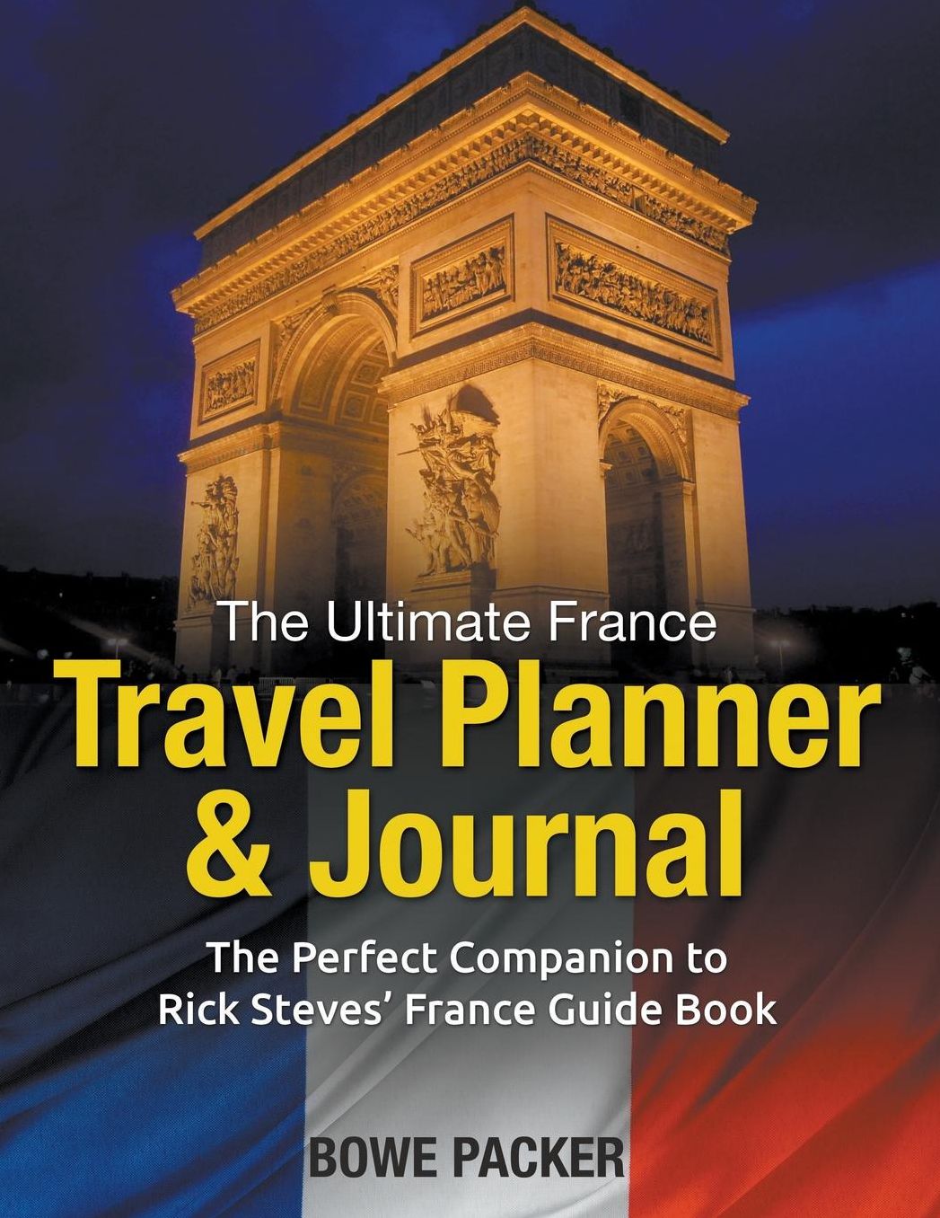 The Ultimate France Travel Planner & Journal: The Perfect Companion to Rick Steves' France Guide Book