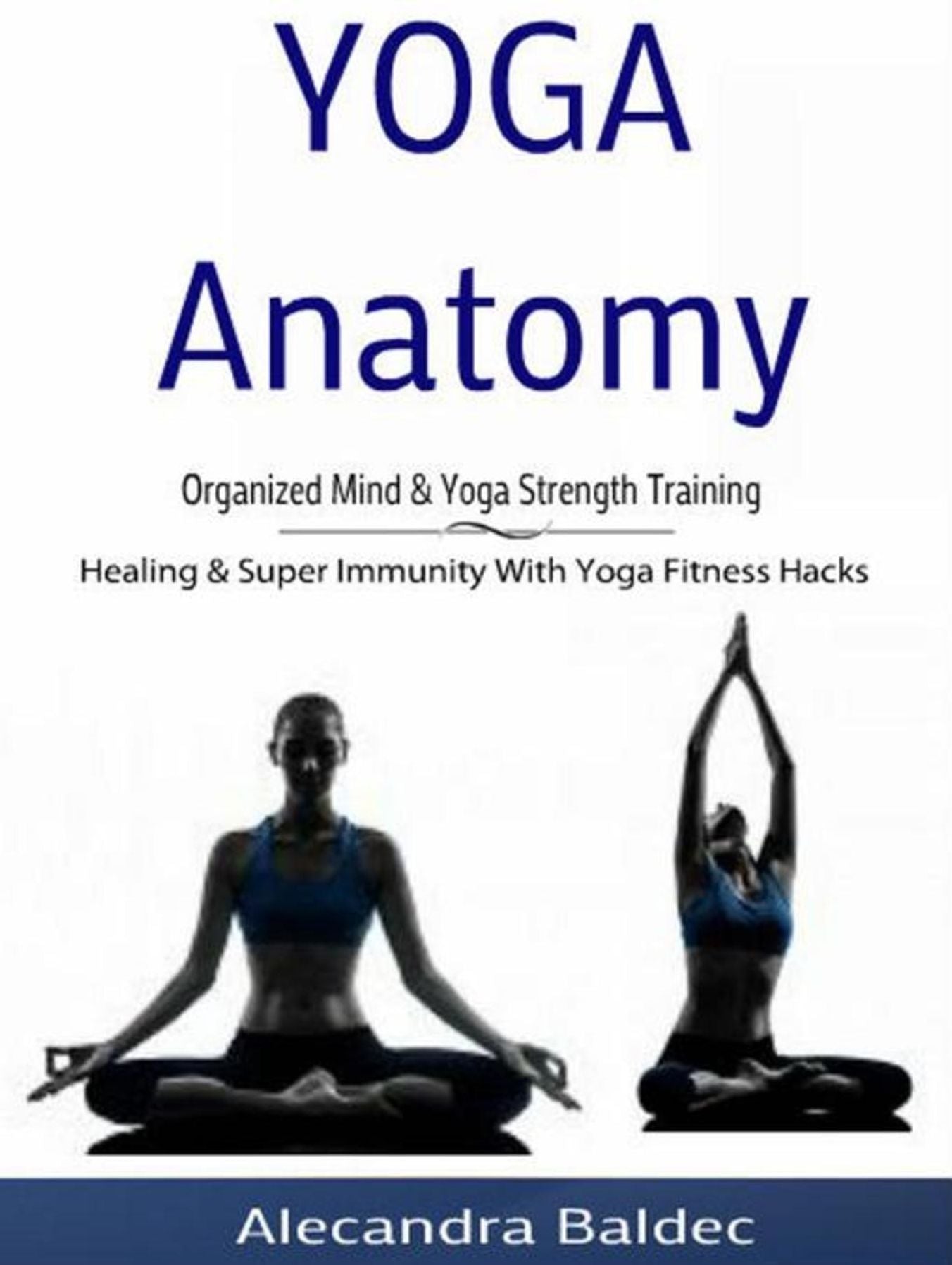Yoga Anatomy: Organized Mind & Yoga Strength Training: Healing & Super Immunity With Yoga Fitness Hacks