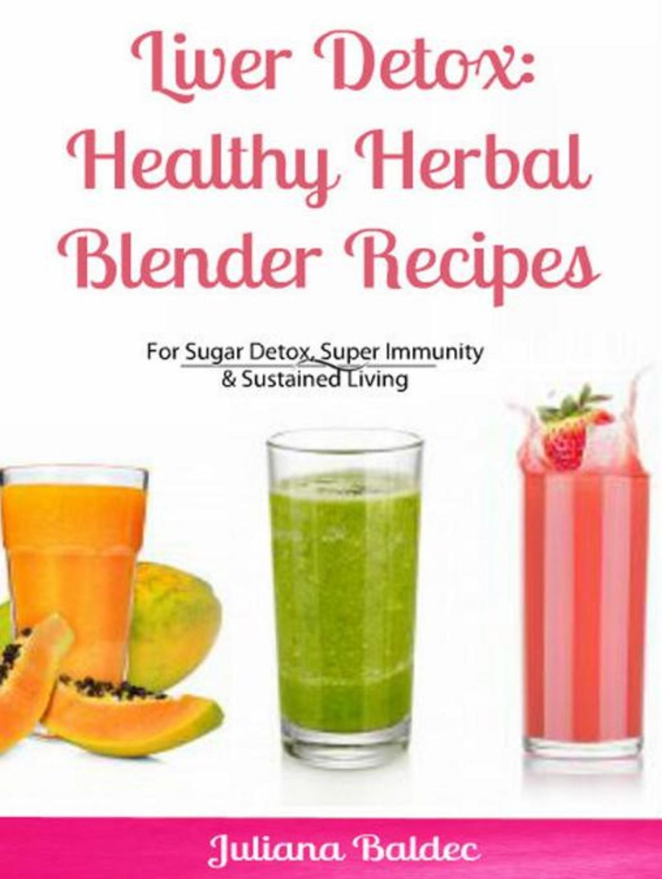 Liver Detox: Healthy Herbal Blender Recipes: Sugar Detox, Super Immunity & Sustained Living