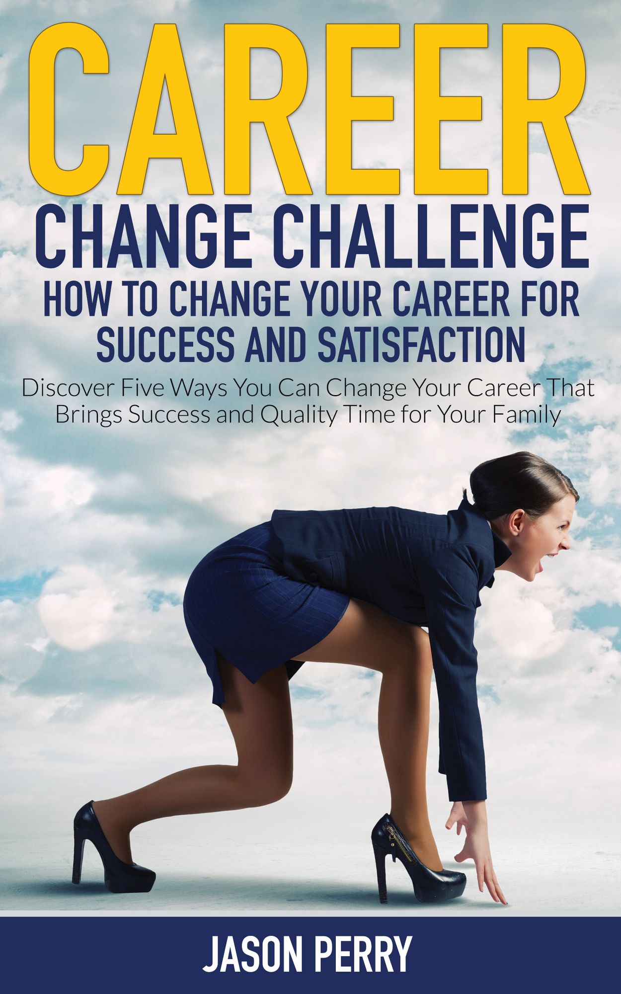 Career Change Challenge: How To Change Your Career For Success And Satisfaction: Discover Five Ways You Can Change Your Career That Brings Success and Quality Time for Your Family