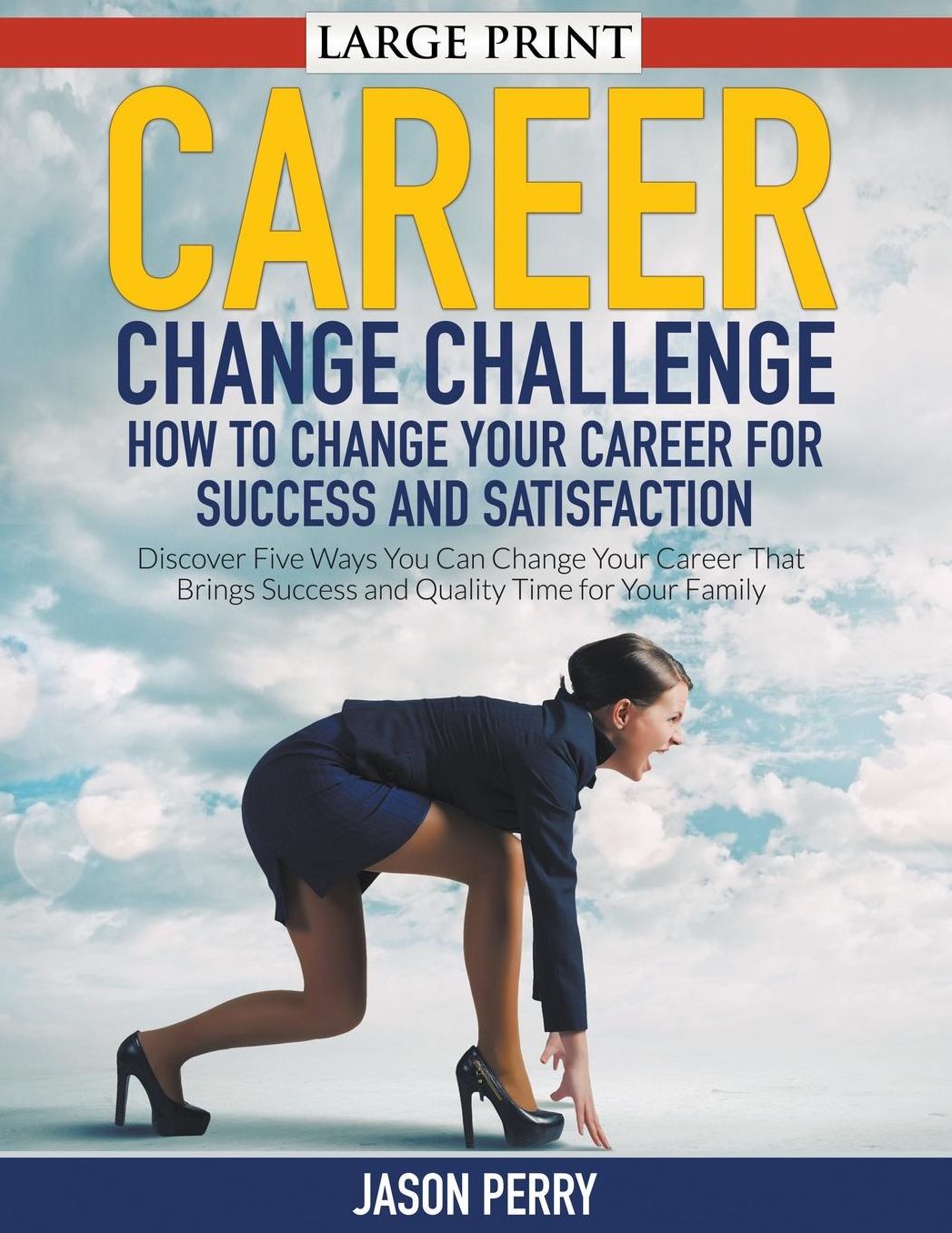 Career Change Challenge: How To Change Your Career For Success And Satisfaction (LARGE PRINT): Discover Five Ways You Can Change Your Career That Brings Success and Quality Time for Your Family