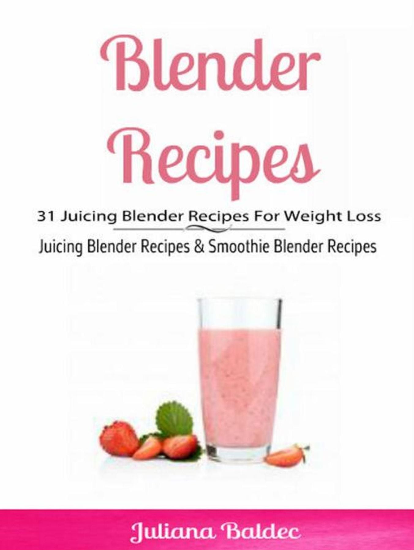 Blender Recipes: 31 Juicing Blender Recipes For Weight Loss: Juicing Blender Recipes & Smoothie Blender Recipes