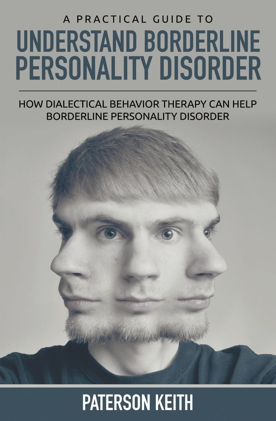 A Practical Guide to Understand Borderline Personality Disorder: How Dialectical Behavior Therapy Can Help Borderline Personality Disorder