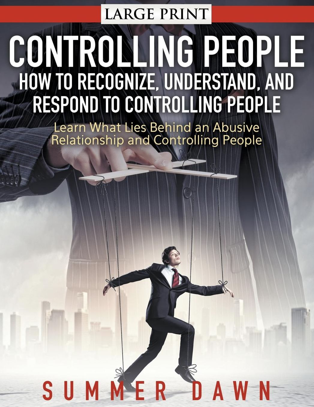 Controlling People: How to Recognize, Understand, and Respond to Controlling People (LARGE PRINT): Learn What Lies Behind an Abusive Relationship and Control People