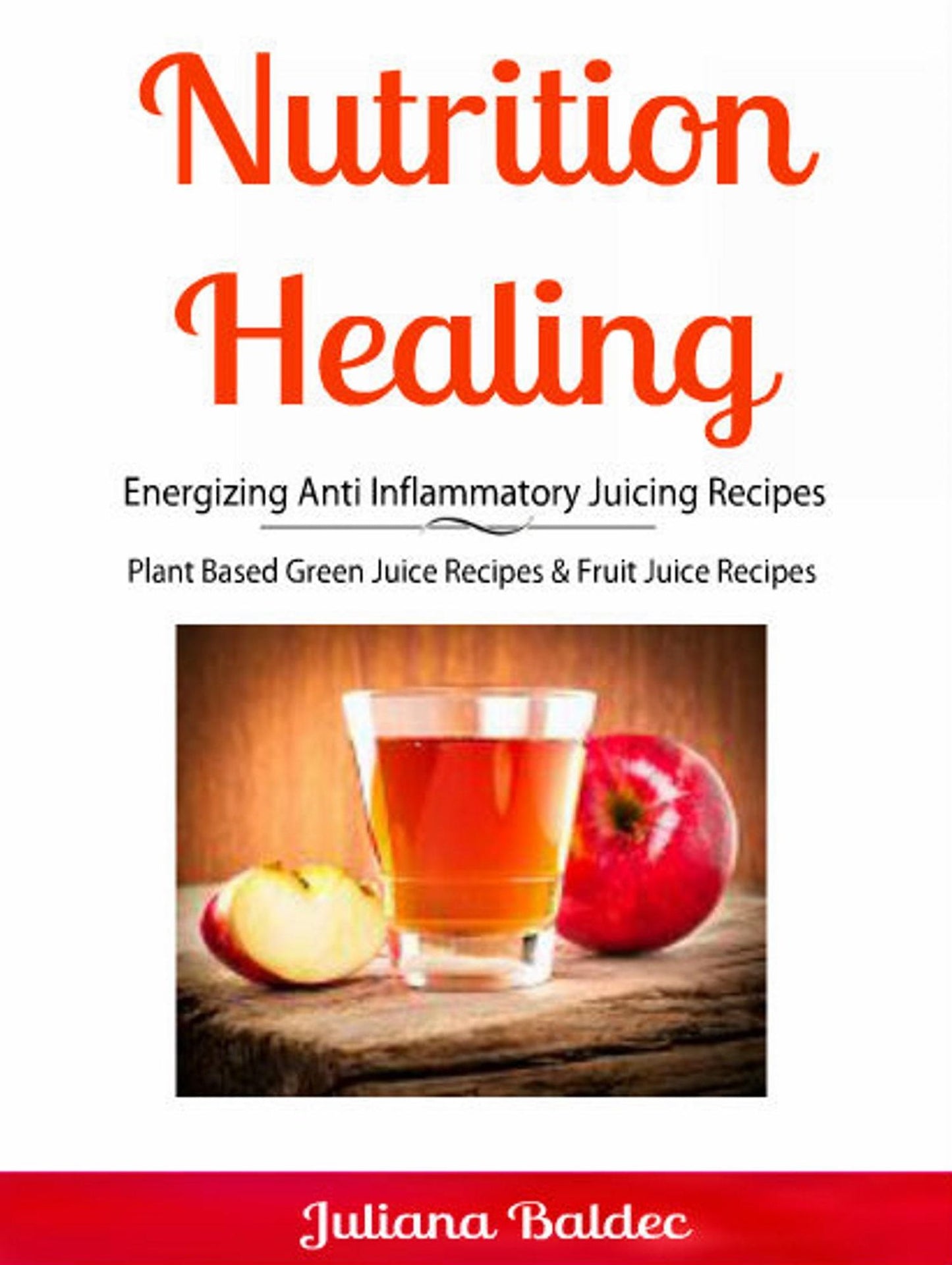 Nutrition Healing: Energizing Anti Inflammatory Juicing Recipes: Plant Based Green Juice Recipes & Fruit Juice Recipes