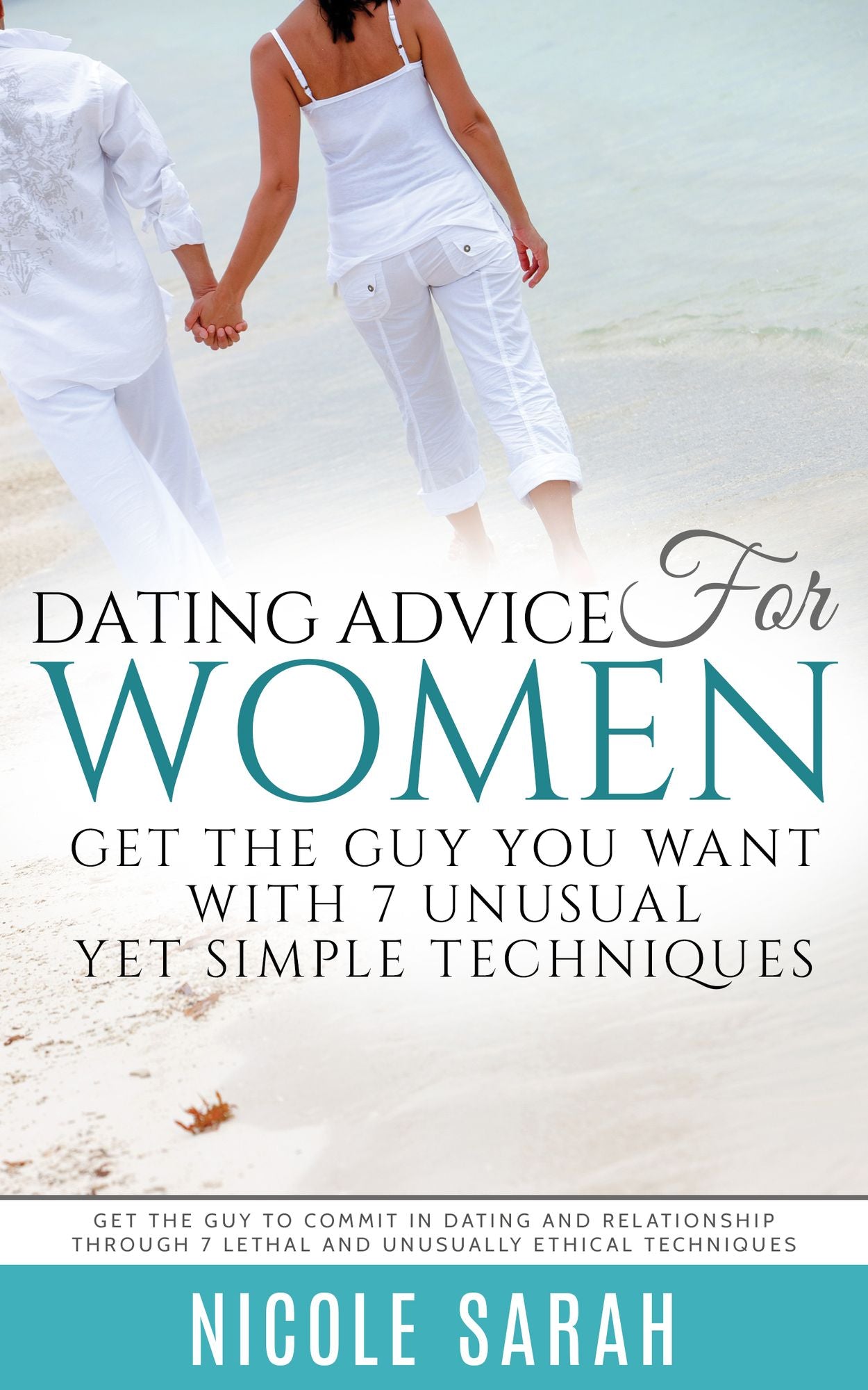 Dating Advice for Women: Get the Guy You Want With 7 Unusual yet Simple Techniques: Get the Guy to Commit In Dating and Relationship Through 7 Lethal and Unusually Ethical Techniques