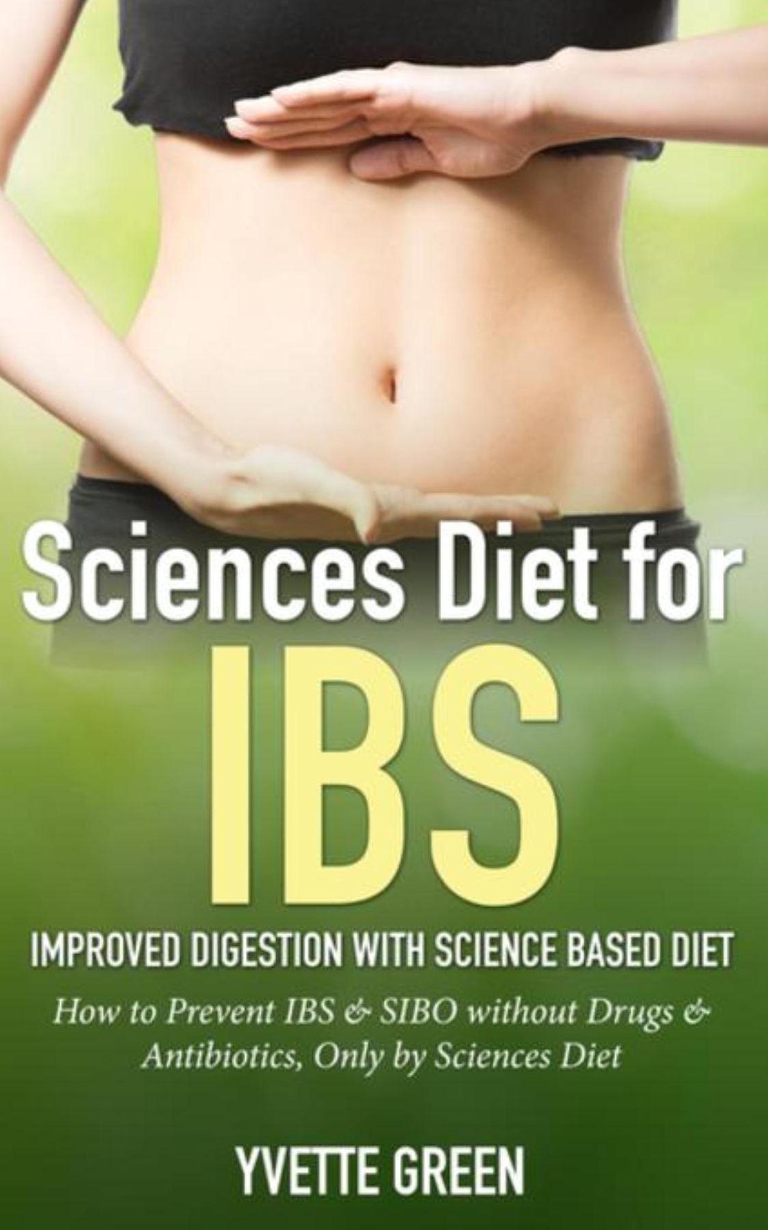 Sciences Diet for IBS: Improved Digestion with Science Based Diet: How to Prevent IBS & SIBO without Drugs & Antibiotics, Only by Sciences Diet