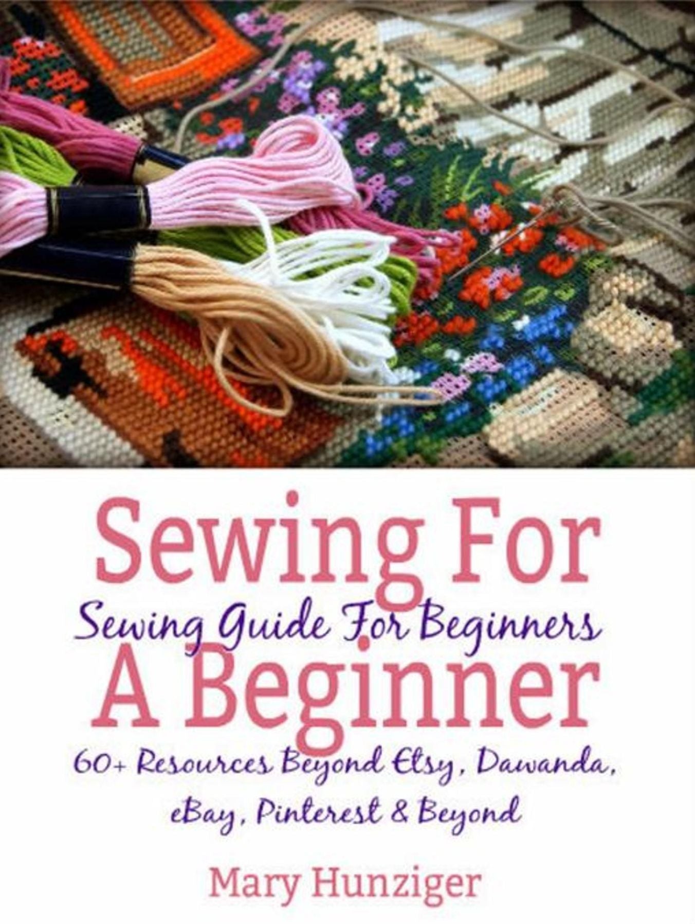 Sewing For Beginner: Sewing Guide For Beginners: 60+ Resources Beyond Etsy, Dawanda, eBay, Pinterest & Beyond