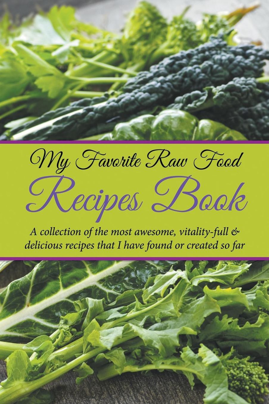 My Favorite Raw Food Recipes Book: A Collection Of The Most Awesome, Vitality-Full & Delicious Recipes That I Have Found Or Created So Far