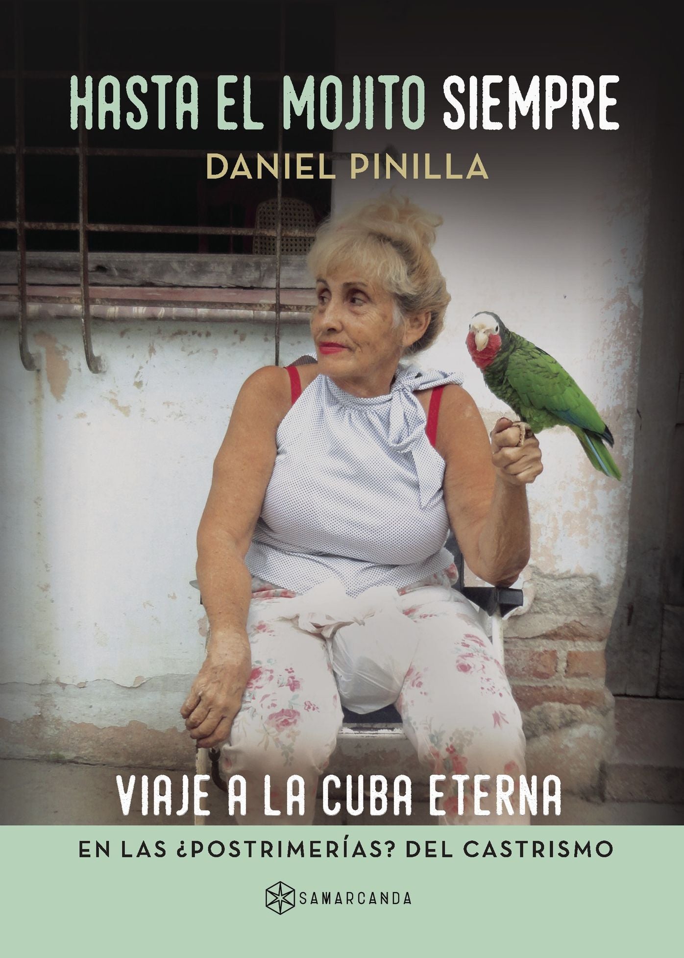 Hasta el mojito siempre: Viaje a la Cuba eterna en las postrimerías? del castrismo