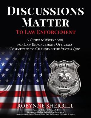 Discussions Matter to Law Enforcement: A Guide & Workbook for Law Enforcement Officials Committed to Changing the Status Quo