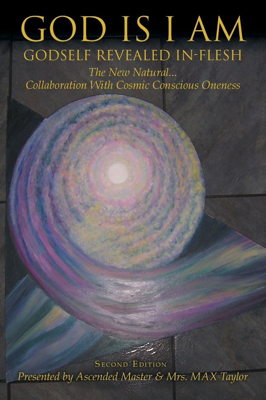 GOD IS I AM: GODSELF REVEALED IN_FLESH The New Natural... Collaboration With Cosmic Conscious Oneness Second Edition