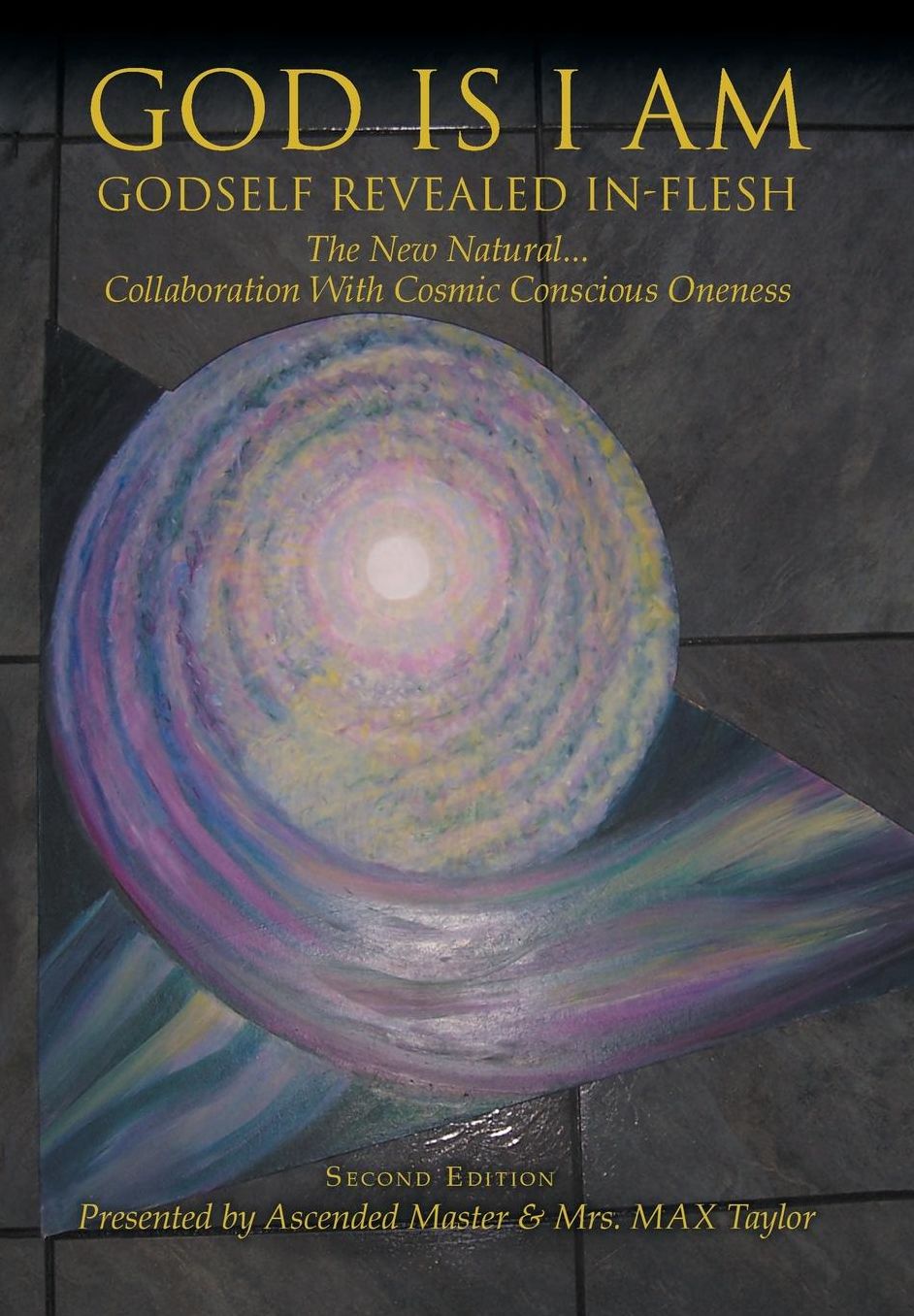 GOD IS I AM: GODSELF REVEALED IN_FLESH The New Natural... Collaboration With Cosmic Conscious Oneness Second Edition