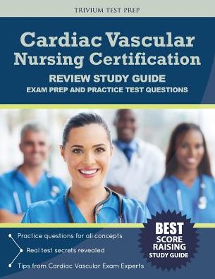 Cardiac Vascular Nursing Certification Review Study Guide: Exam Prep and Practice Test Questions