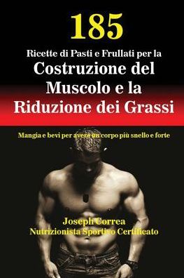 185 Ricette di Pasti e Frullati per la Costruzione del Muscolo e la Riduzione dei Grassi: Mangia e bevi per avere un corpo più snello e forte