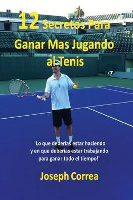12 Secretos Para Ganar Más Jugando al Tenis!: "Lo que deberías estar haciendo y en que deberías estar trabajando para ganar todo el tiempo!"