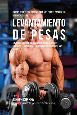 Barras de Proteína Caseras para Acelerar el Desarrollo de Músculo para Levantamiento de Pesas: Aumente naturalmente el crecimiento de músculo y disminuya la grasa para levantar más y recuperarse más rápido