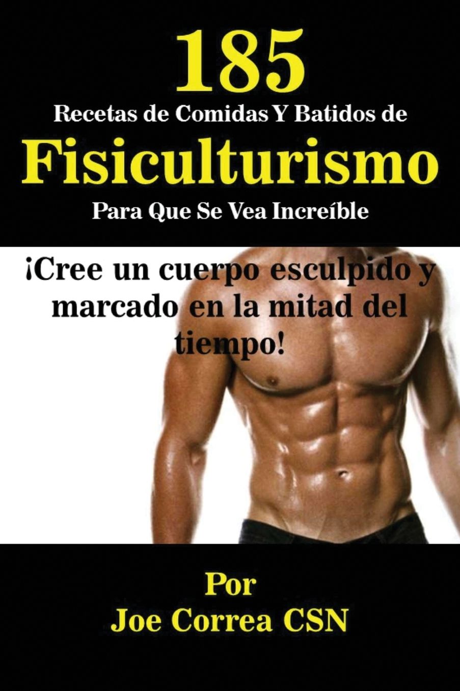 185 Recetas de Comidas Y Batidos de Fisiculturismo Para Que Se Vea Increíble: Cree un cuerpo esculpido y marcado en la mitad del tiempo!