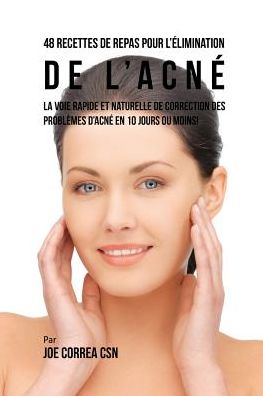 48 Recettes de Repas pour l'élimination de l'acné: La voie rapide et naturelle pour résoudre les problèmes d'acné en 10 jours ou moins!