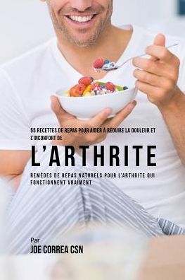 55 Recettes de Repas pour aider à réduire la Douleur et l'Inconfort de l'Arthrite: Remèdes de repas naturels pour l'arthrite qui fonctionnent vraiment