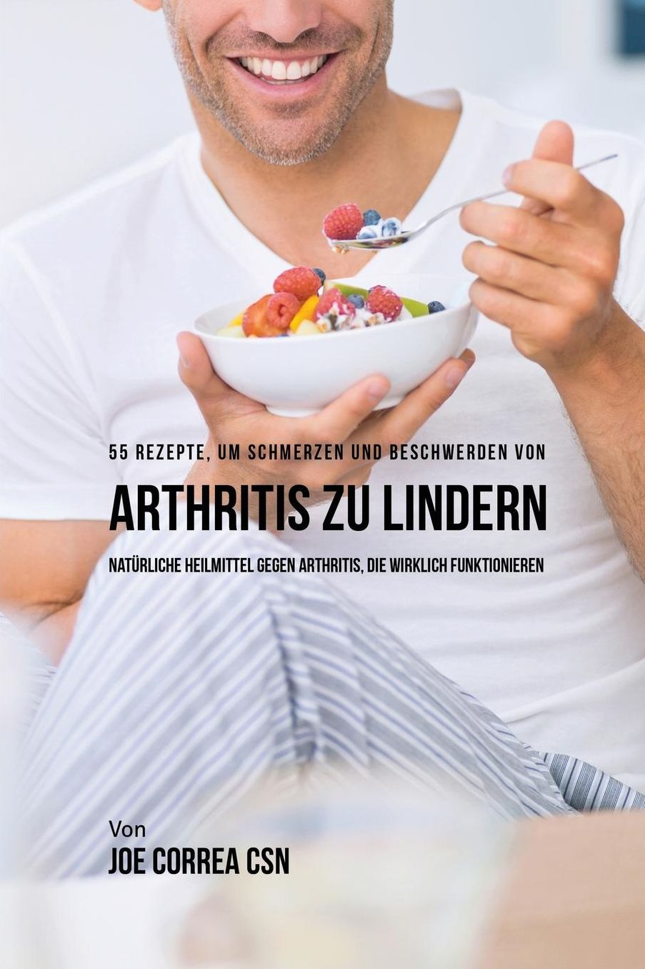 55 Rezepte, um Schmerzen und Beschwerden von Arthritis zu lindern: Natürliche Heilmittel gegen Arthritis, die wirklich funktionieren