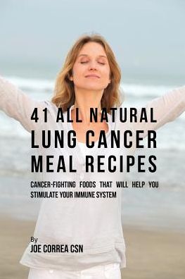 41 All Natural Lung Cancer Meal Recipes: Cancer-Fighting Foods That Will Help You Stimulate Your Immune System