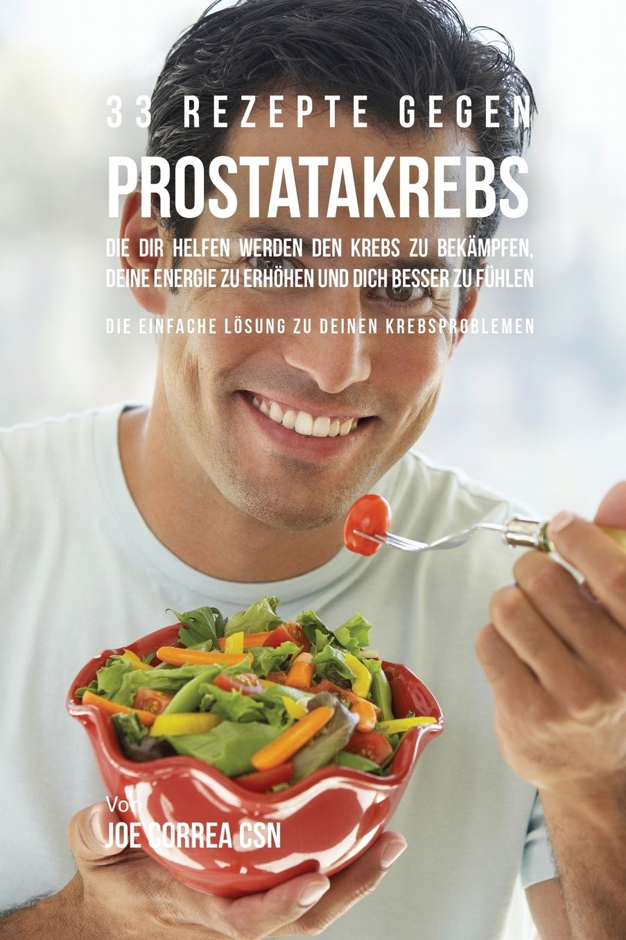 33 Rezepte gegen Prostatakrebs, die dir helfen werden den Krebs zu bekämpfen, deine Energie zu erhöhen und dich besser zu fühlen: Die einfache Lösung zu deinen Krebsproblemen