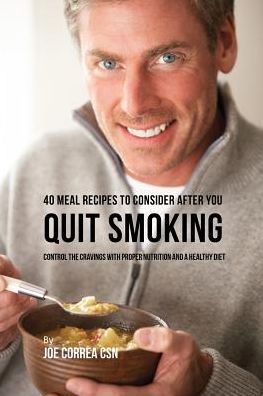 40 Meal Recipes to Consider after You Quit Smoking: Control the Cravings with Proper Nutrition and a Healthy Diet