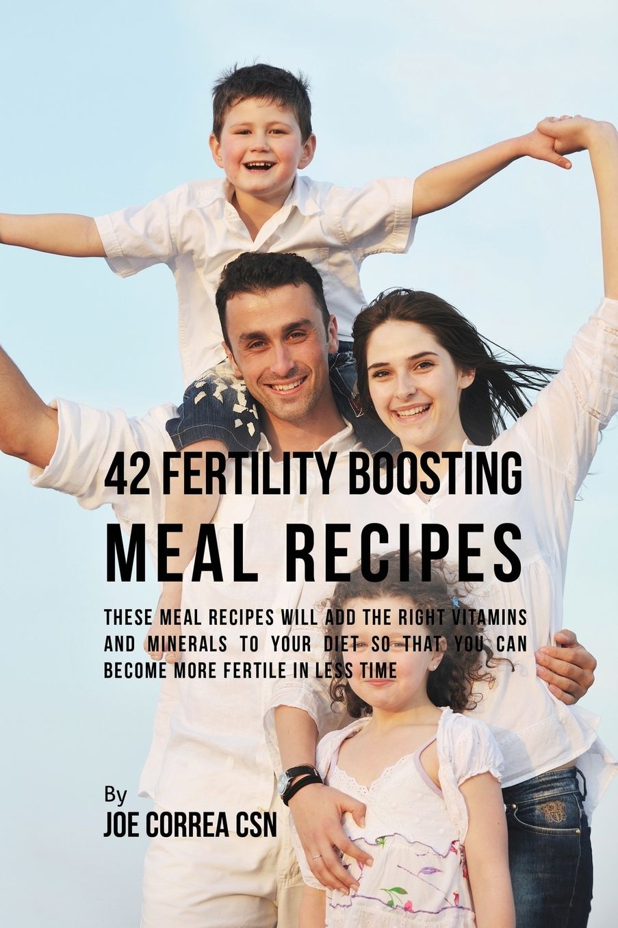 42 Fertility Boosting Meal Recipes: These Meal Recipes Will Add the Right Vitamins and Minerals to Your Diet So That You Can Become More Fertile In Less Time