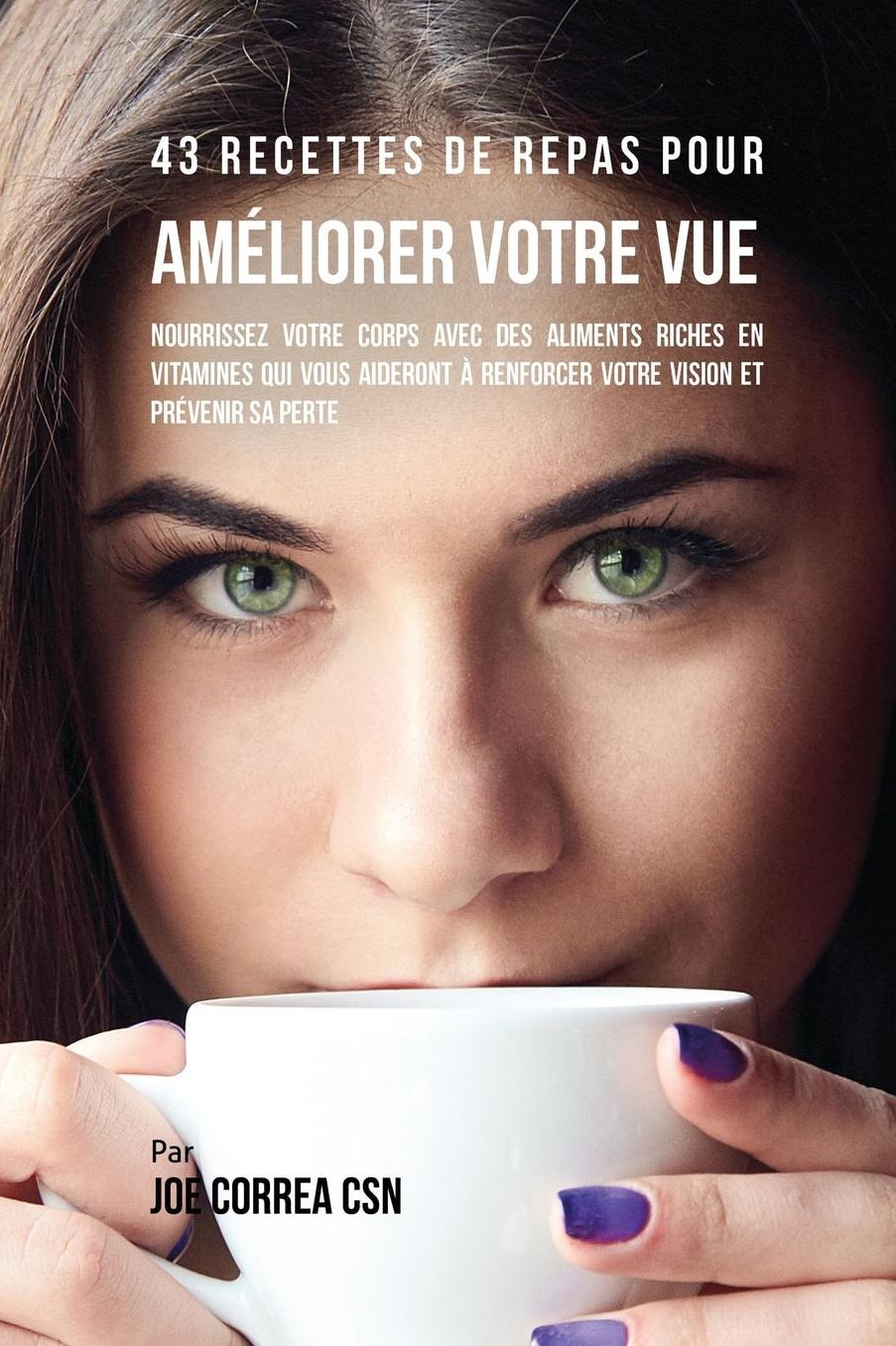 43 Recettes de repas pour améliorer votre vue: Nourrissez votre corps avec des aliments riches en vitamines qui vous aideront à renforcer votre vision et prévenir sa perte